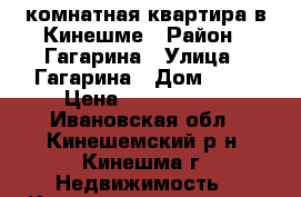 1-комнатная квартира в Кинешме › Район ­ Гагарина › Улица ­ Гагарина › Дом ­ 16 › Цена ­ 1 150 000 - Ивановская обл., Кинешемский р-н, Кинешма г. Недвижимость » Квартиры продажа   